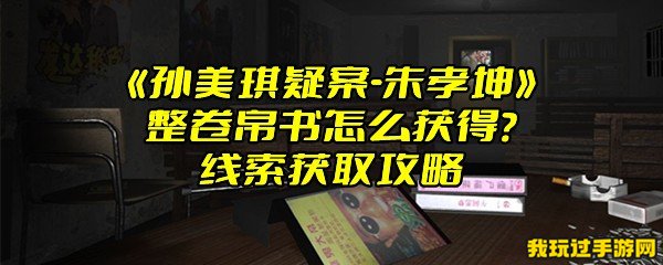 《孙美琪疑案-朱孝坤》整卷帛书怎么获得？线索获取攻略