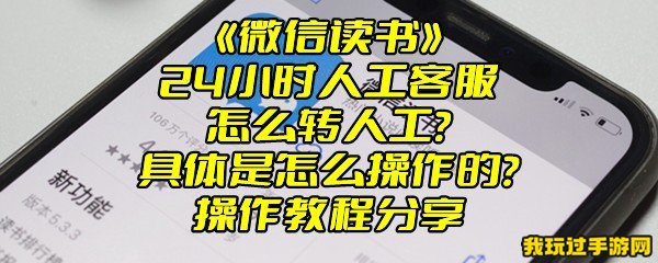 《微信读书》24小时人工客服怎么转人工？具体是怎么操作的？操作教程分享