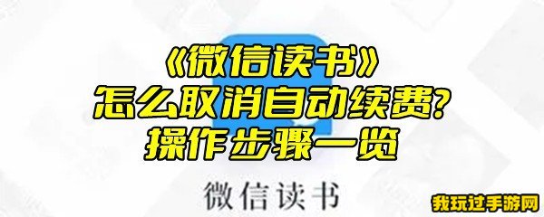 《微信读书》怎么取消自动续费？操作步骤一览