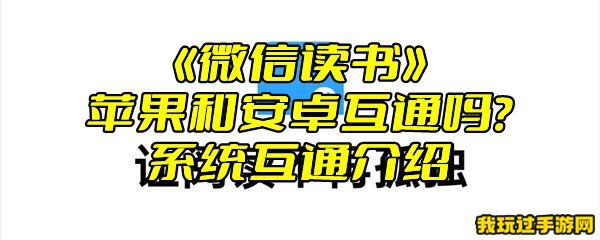 《微信读书》苹果和安卓互通吗？系统互通介绍