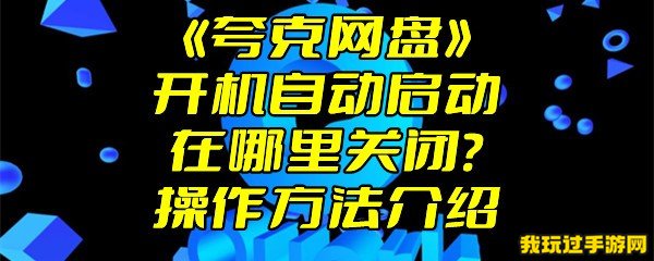 《夸克网盘》开机自动启动在哪里关闭？操作方法介绍