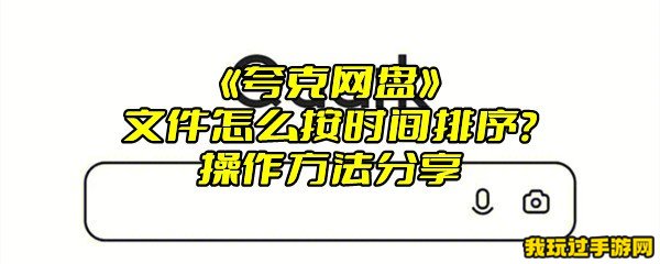 《夸克网盘》文件怎么按时间排序？操作方法分享