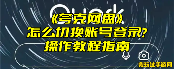 《夸克网盘》怎么切换账号登录？操作教程指南