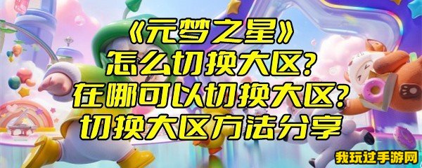 《元梦之星》怎么切换大区？在哪可以切换大区？切换大区方法分享