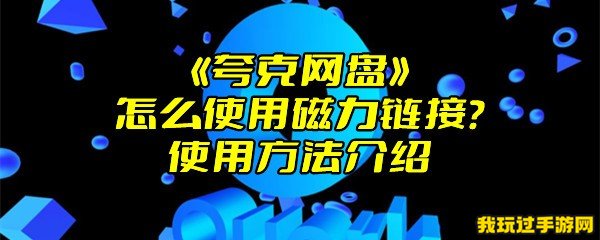 《夸克网盘》怎么使用磁力链接？使用方法介绍