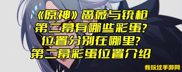 《原神》蔷薇与铳枪第二幕有哪些彩蛋？位置分别在哪里？第二幕彩蛋位置介绍