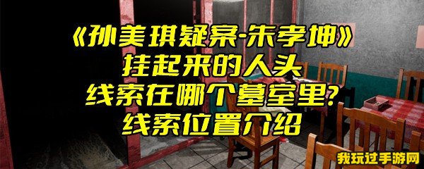 《孙美琪疑案-朱孝坤》挂起来的人头线索在哪个墓室里？线索位置介绍