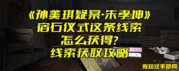 《孙美琪疑案-朱孝坤》宿石仪式这条线索怎么获得？线索获取攻略