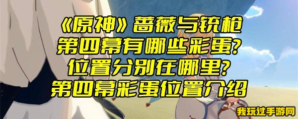 《原神》蔷薇与铳枪第四幕有哪些彩蛋？位置分别在哪里？第四幕彩蛋位置介绍