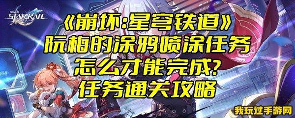 《崩坏：星穹铁道》阮梅的涂鸦喷涂任务怎么才能完成？任务通关攻略