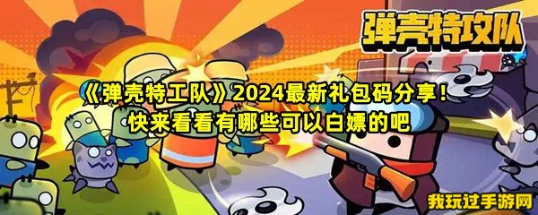 《弹壳特工队》2024最新礼包码分享！快来看看有哪些可以白嫖的吧