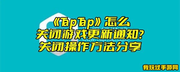 《TapTap》怎么关闭游戏更新通知？关闭操作方法分享