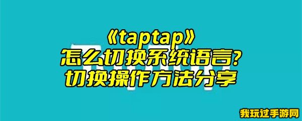 《taptap》怎么切换系统语言？切换操作方法分享