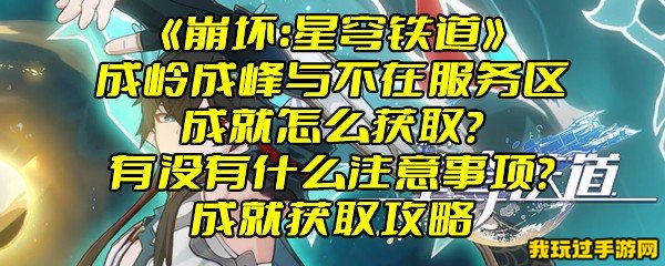 《崩坏：星穹铁道》成岭成峰与不在服务区成就怎么获取？有没有什么注意事项？成就获取攻略