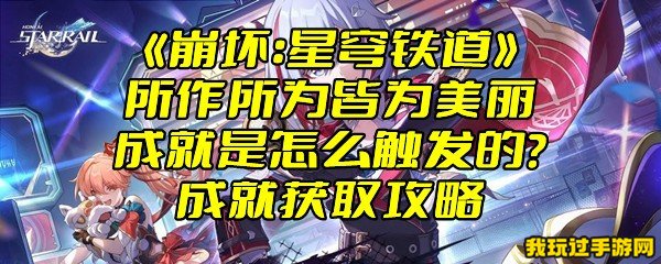 《崩坏：星穹铁道》所作所为皆为美丽成就是怎么触发的？成就获取攻略