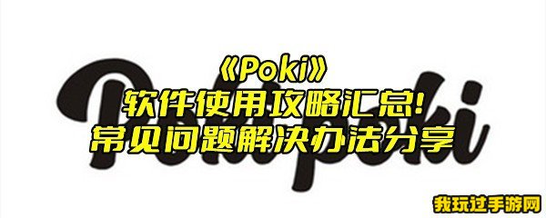 《Poki》软件使用攻略汇总！常见问题解决办法分享