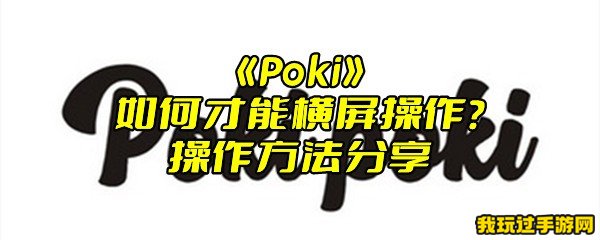 《Poki》如何才能横屏操作？操作方法分享