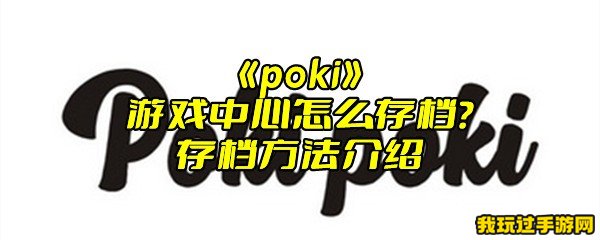 《poki》游戏中心怎么存档？存档方法介绍