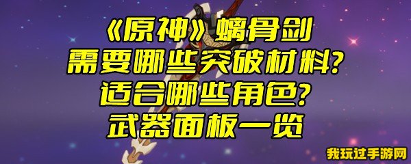 《原神》螭骨剑需要哪些突破材料？适合哪些角色？武器面板一览