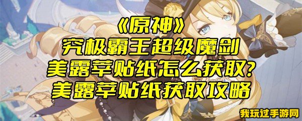 《原神》究极霸王超级魔剑美露莘贴纸怎么获取？美露莘贴纸获取攻略