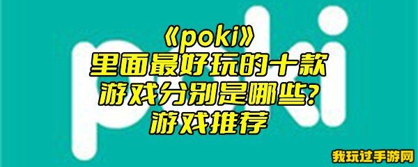 《poki》里面最好玩的十款游戏分别是哪些？游戏推荐