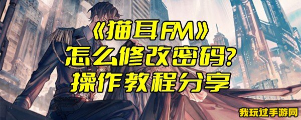 《猫耳FM》怎么修改密码？操作教程分享