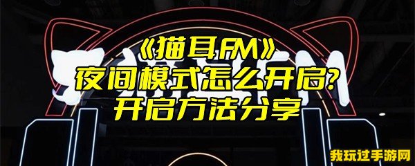 《猫耳FM》夜间模式怎么开启？开启方法分享