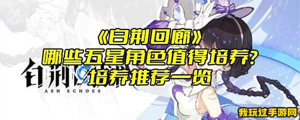 《白荆回廊》哪些五星角色值得培养？培养推荐一览