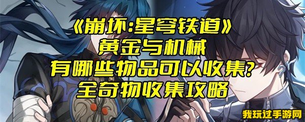 《崩坏：星穹铁道》黄金与机械有哪些物品可以收集？全奇物收集攻略