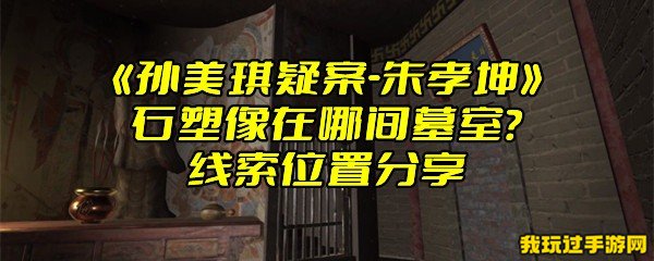 《孙美琪疑案-朱孝坤》石塑像在哪间墓室？线索位置分享