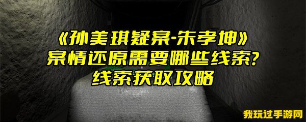 《孙美琪疑案-朱孝坤》案情还原需要哪些线索？线索获取攻略