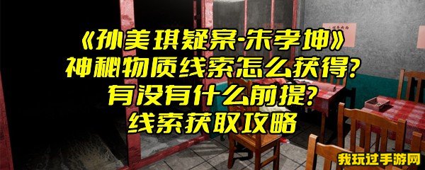 《孙美琪疑案-朱孝坤》神秘物质线索怎么获得？有没有什么前提？线索获取攻略