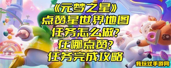 《元梦之星》点赞星世界地图任务怎么做？在哪点赞？任务完成攻略