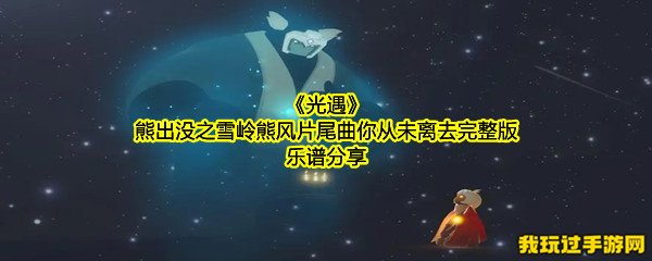 《光遇》熊出没之雪岭熊风片尾曲你从未离去完整版乐谱分享