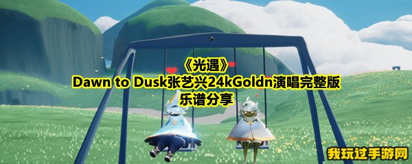 《光遇》Dawn to Dusk张艺兴24kGoldn演唱完整版乐谱分享