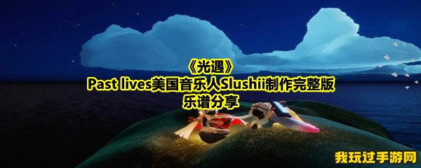 《光遇》Past lives美国音乐人Slushii制作完整版乐谱分享