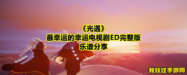 《光遇》最幸运的幸运电视剧ED完整版乐谱分享