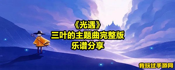 《光遇》三叶的主题曲完整版乐谱分享