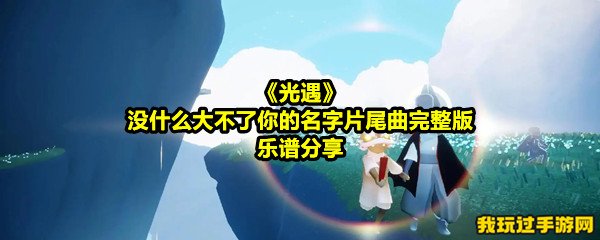 《光遇》没什么大不了你的名字片尾曲完整版乐谱分享