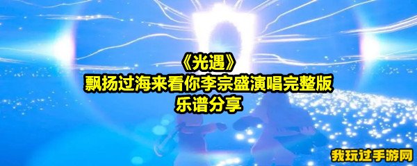 《光遇》飘扬过海来看你李宗盛演唱完整版乐谱分享