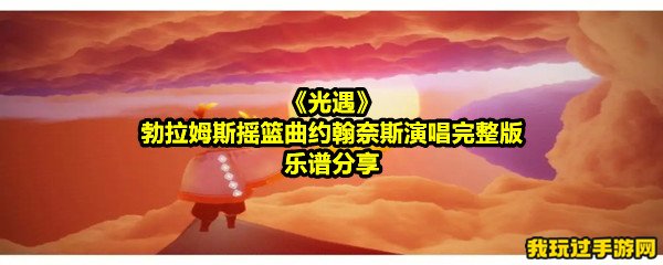 《光遇》勃拉姆斯摇篮曲约翰奈斯演唱完整版乐谱分享