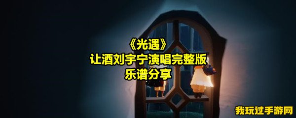 《光遇》让酒刘宇宁演唱完整版乐谱分享