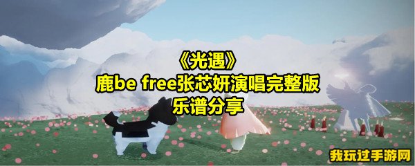 《光遇》鹿be free张芯妍演唱完整版乐谱分享