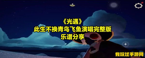 《光遇》此生不换青鸟飞鱼演唱完整版乐谱分享