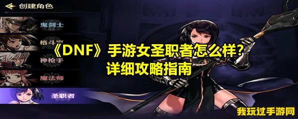 《DNF》手游女圣职者怎么样？详细攻略指南