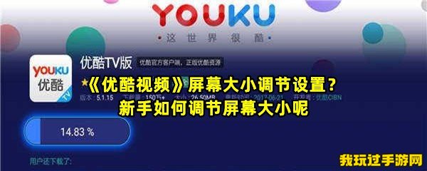 《优酷视频》屏幕大小调节设置？新手如何调节屏幕大小呢