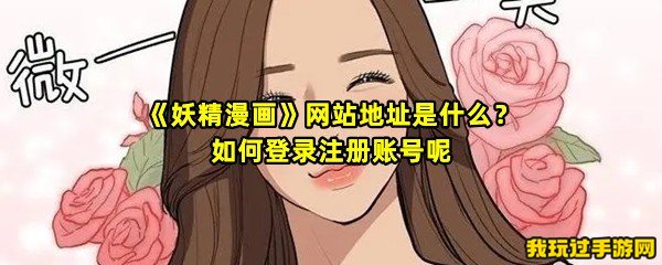 《妖精漫画》网站地址是什么？如何登录注册账号呢