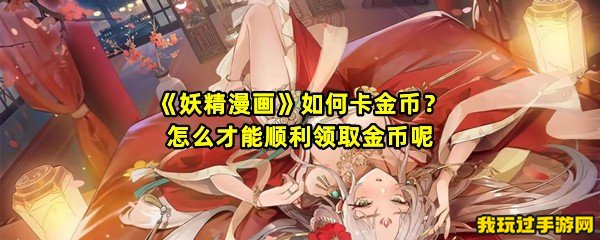 《妖精漫画》如何卡金币？怎么才能顺利领取金币呢