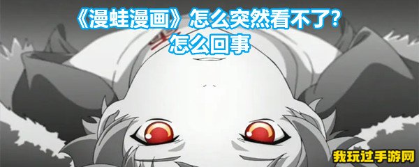 《漫蛙漫画》怎么突然看不了？怎么回事