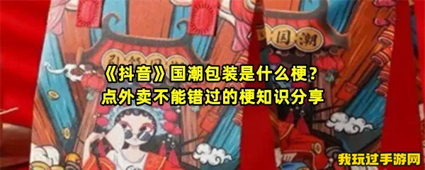 《抖音》国潮包装是什么梗？点外卖不能错过的梗知识分享